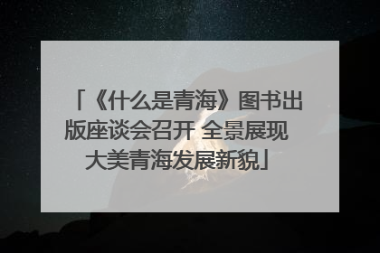 《什么是青海》图书出版座谈会召开 全景展现大美青海发展新貌