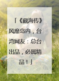 《藏海传》风靡岛内，台湾网友：总台出品，必属精品！