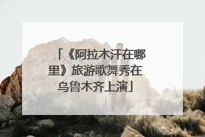 《阿拉木汗在哪里》旅游歌舞秀在乌鲁木齐上演