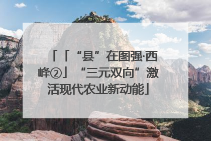 「“县”在图强·西峰②」“三元双向”激活现代农业新动能