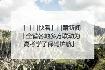 「甘快看」甘肃新闻丨全省各地多方联动为高考学子保驾护航