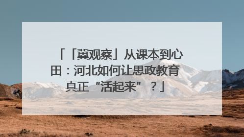 「冀观察」从课本到心田：河北如何让思政教育真正“活起来”？