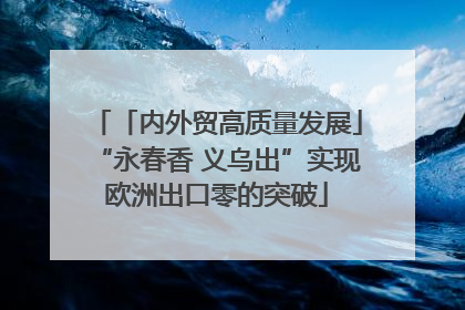 「内外贸高质量发展」“永春香 义乌出”实现欧洲出口零的突破