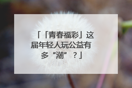 「青春福彩」这届年轻人玩公益有多“潮”？