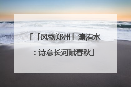 「风物郑州」溱洧水：诗意长河赋春秋
