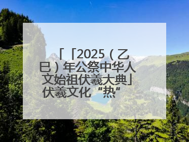 「2025（乙巳）年公祭中华人文始祖伏羲大典」伏羲文化“热” 天水文旅“火”