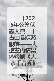 「2025年公祭伏羲大典」千古画卷跃然眼前——大型室内情景体验剧《天水千古秀》演出侧记