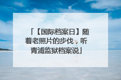 【国际档案日】随着老照片的步伐，听青浦监狱档案说