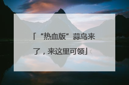 “热血版”蒜鸟来了，来这里可领
