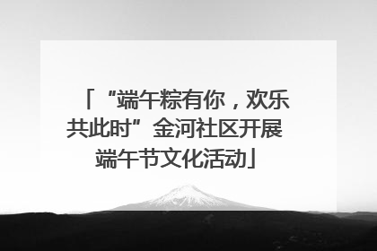 “端午粽有你，欢乐共此时”金河社区开展端午节文化活动