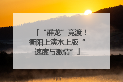 “群龙”竞渡！衡阳上演水上版“速度与激情”