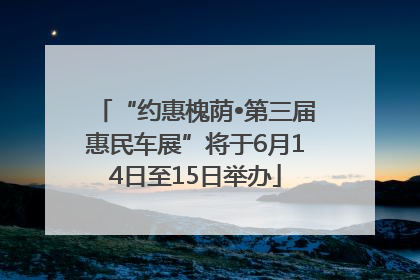 “约惠槐荫•第三届惠民车展”将于6月14日至15日举办