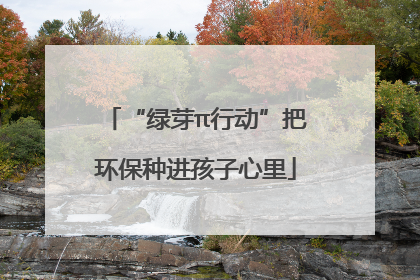 “绿芽π行动”把环保种进孩子心里