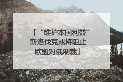 “维护本国利益” 斯洛伐克或将阻止欧盟对俄制裁