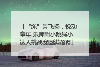 “绳”舞飞扬，悦动童年 乐师附小跳绳小达人挑战赛圆满落幕