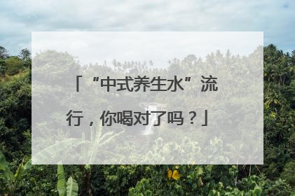 “中式养生水”流行，你喝对了吗？