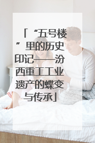 “五号楼”里的历史印记——汾西重工工业遗产的蝶变与传承