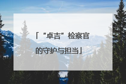 “卓吉”检察官的守护与担当