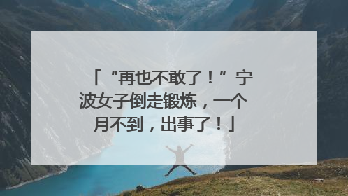 “再也不敢了！”宁波女子倒走锻炼，一个月不到，出事了！