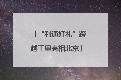 “利通好礼”跨越千里亮相北京