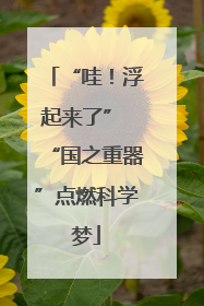 “哇！浮起来了” “国之重器”点燃科学梦