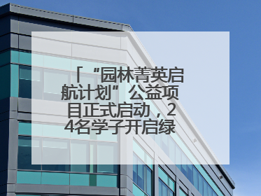 “园林菁英启航计划”公益项目正式启动，24名学子开启绿色梦想新征程
