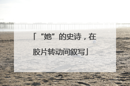 “她”的史诗，在胶片转动间叙写