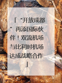 “开放成都”再添国际伙伴！双流机场与比利时机场达成战略合作