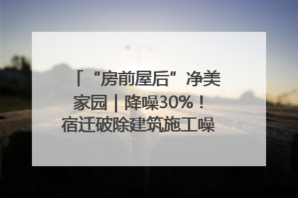 “房前屋后”净美家园｜降噪30%！宿迁破除建筑施工噪声扰民难题
