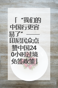 “我们的中国行更容易了”——印尼民众点赞中国240小时过境免签政策
