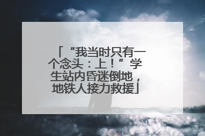 “我当时只有一个念头：上！”学生站内昏迷倒地，地铁人接力救援
