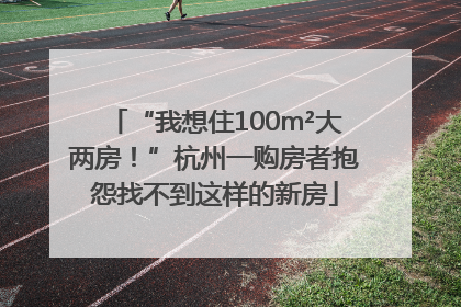“我想住100m²大两房！”杭州一购房者抱怨找不到这样的新房
