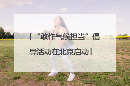 “敢作气候担当”倡导活动在北京启动