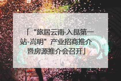 “旅居云南·入昆第一站-嵩明”产业招商推介暨房源推介会召开