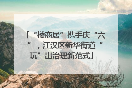 “楼商居”携手庆“六一”，江汉区新华街道“玩”出治理新范式