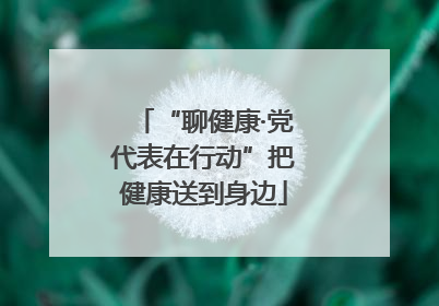 “聊健康·党代表在行动”把健康送到身边