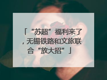 “苏超”福利来了，无锡铁路和文旅联合“放大招”
