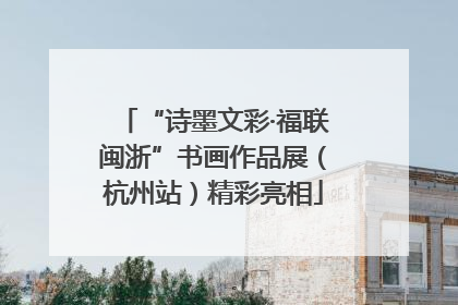 “诗墨文彩·福联闽浙”书画作品展（杭州站）精彩亮相