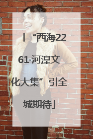 “西海2261·河湟文化大集”引全城期待