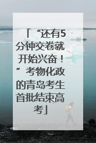 “还有5分钟交卷就开始兴奋！”考物化政的青岛考生首批结束高考