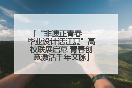 “非遗正青春——毕业设计话江夏”高校联展启幕 青春创意激活千年文脉