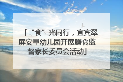 “食”光同行，宜宾翠屏安阜幼儿园开展膳食监督家长委员会活动