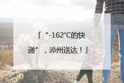 “-162℃的快递”，漳州送达！