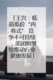 王兴：低质低价“内卷式” 竞争不可持续，美团将继续推动行业健康发展