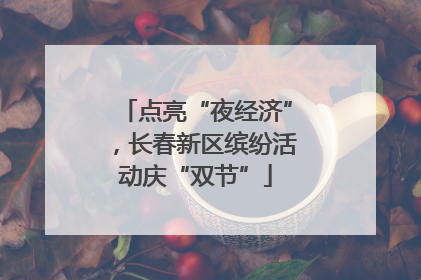 点亮“夜经济”，长春新区缤纷活动庆“双节”