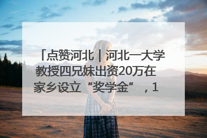 点赞河北｜河北一大学教授四兄妹出资20万在家乡设立“奖学金”，13年为320名农村学生种下“希望的种子”