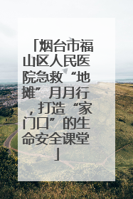 烟台市福山区人民医院急救“地摊”月月行，打造“家门口”的生命安全课堂