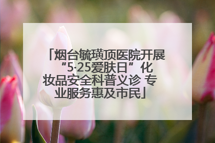 烟台毓璜顶医院开展“5·25爱肤日”化妆品安全科普义诊 专业服务惠及市民