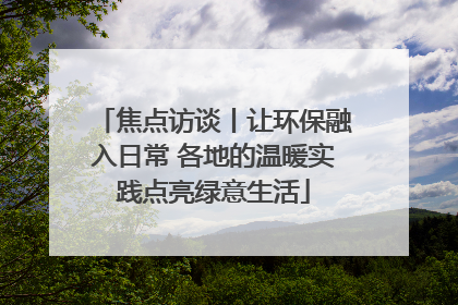焦点访谈丨让环保融入日常 各地的温暖实践点亮绿意生活