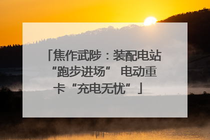 焦作武陟：装配电站“跑步进场” 电动重卡“充电无忧”